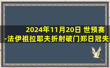 2024年11月20日 世预赛-法伊祖拉耶夫折射破门郑日冠失点 朝鲜0-1乌兹别克